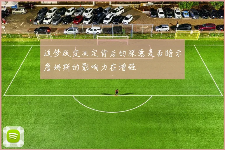 追梦改变决定背后的深意是否暗示詹姆斯的影响力在增强