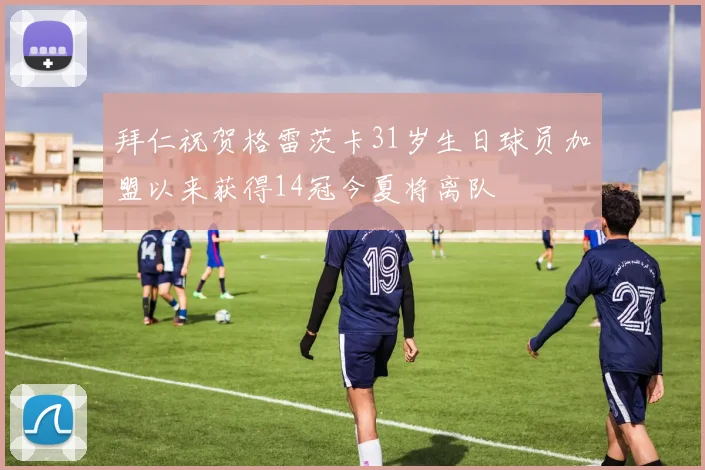 拜仁祝贺格雷茨卡31岁生日球员加盟以来获得14冠今夏将离队