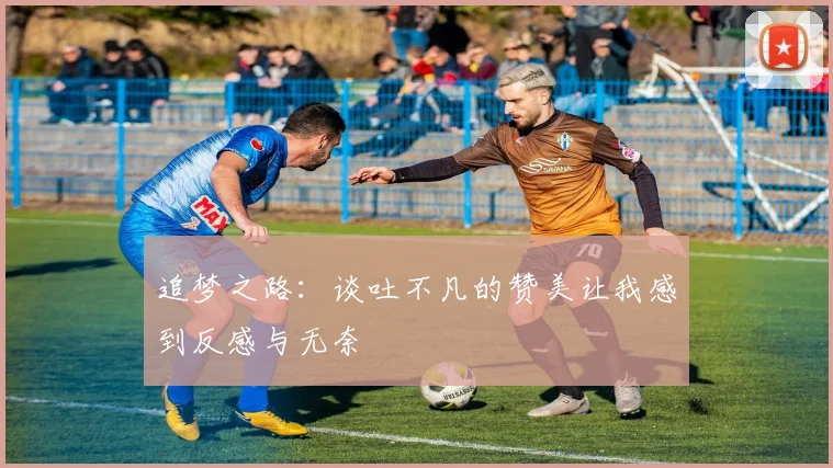 追梦之路：谈吐不凡的赞美让我感到反感与无奈