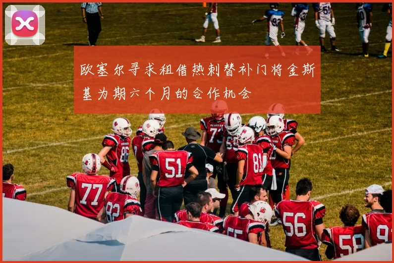 欧塞尔寻求租借热刺替补门将金斯基为期六个月的合作机会