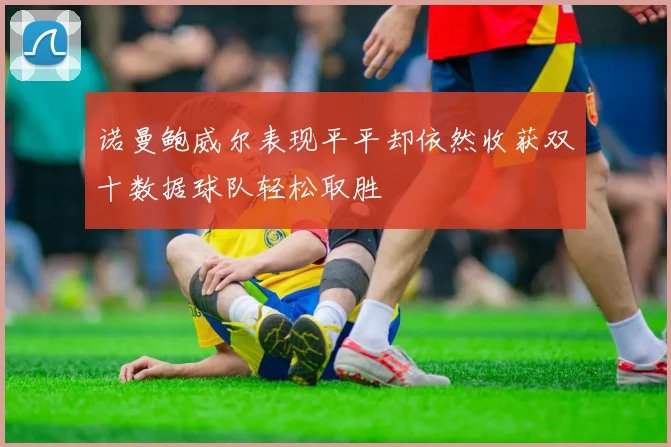 诺曼鲍威尔表现平平却依然收获双十数据球队轻松取胜