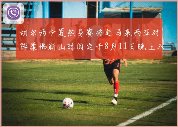 切尔西今夏热身赛将赴马来西亚对阵柔佛新山时间定于8月11日晚上八点