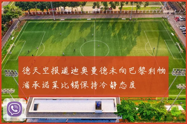 德天空报道迪奥曼德未向巴黎利物浦承诺莱比锡保持冷静态度