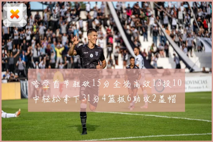 哈登首节狂砍15分全场高效13投10中轻松拿下31分4篮板6助攻2盖帽