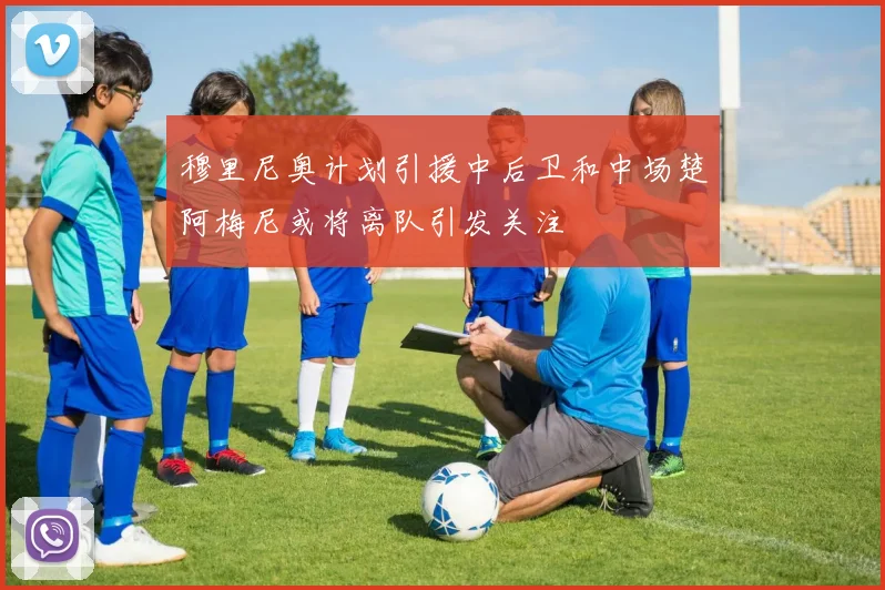 穆里尼奥计划引援中后卫和中场楚阿梅尼或将离队引发关注